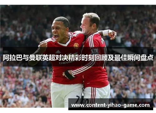 阿拉巴与曼联英超对决精彩时刻回顾及最佳瞬间盘点
