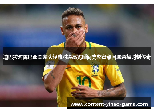 迪巴拉对阵巴西国家队经典对决高光瞬间完整盘点回顾荣耀时刻传奇