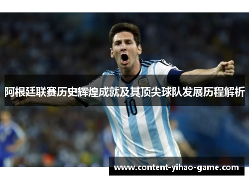 阿根廷联赛历史辉煌成就及其顶尖球队发展历程解析