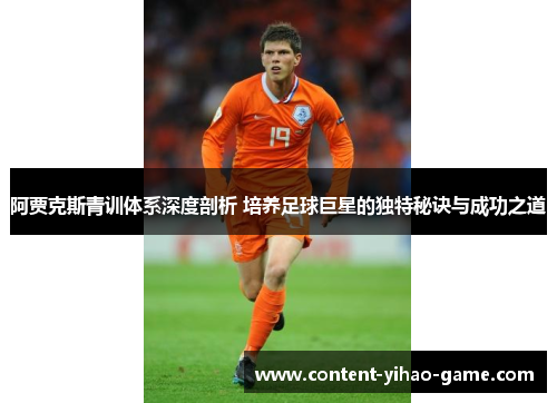 阿贾克斯青训体系深度剖析 培养足球巨星的独特秘诀与成功之道 阿贾克斯青训体系深度剖析 培养足球巨星的独特秘诀与成功之道