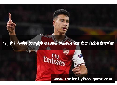 马丁内利在德甲关键战中屡献决定性表现引领胜负走向改变赛季格局 马丁内利在德甲关键战中屡献决定性表现引领胜负走向改变赛季格局