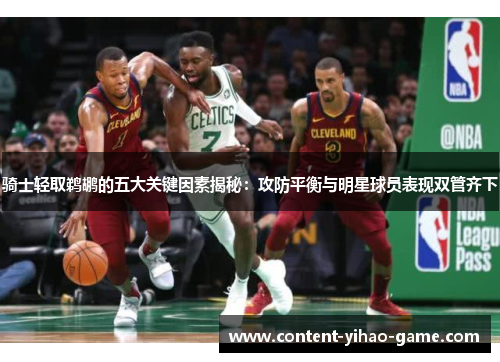 骑士轻取鹈鹕的五大关键因素揭秘:攻防平衡与明星球员表现双管齐下 骑士轻取鹈鹕的五大关键因素揭秘:攻防平衡与明星球员表现双管齐下